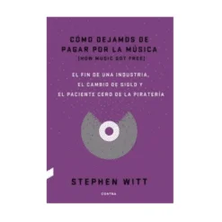 Stephen Witt - Cómo Dejamos De Pagar Por La Música