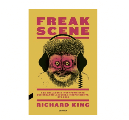 Richard King - Freak Scene: Los Chalados e Inconformistas que Crearon la Música Independiente, 1975-2005