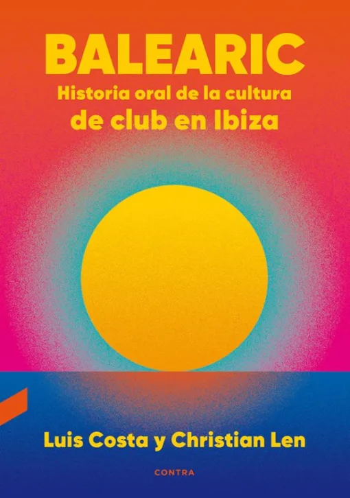 Luis Costa y Christian Len - Balearic: Historia Oral de la Cultura de Club en Ibiza (Libro, Ed. España, 2020)